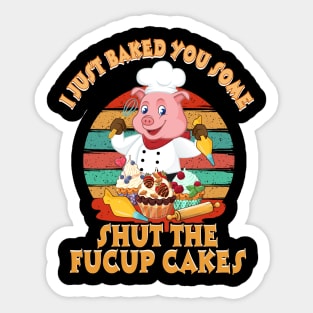 I Just Baked You Some Shut The Fucup Cakes Pig T shirt Sticker